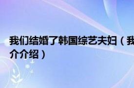 我们结婚了韩国综艺夫妇（我们结婚了 中韩合拍节目相关内容简介介绍）