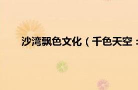 沙湾飘色文化（千色天空：沙湾飘色相关内容简介介绍）