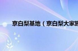 京白梨基地（京白梨大家族主题公园相关内容简介介绍）