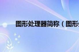 图形处理器简称（图形处理器相关内容简介介绍）