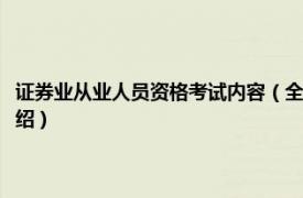 证券业从业人员资格考试内容（全国证券从业人员资格考试相关内容简介介绍）