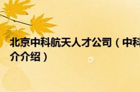 北京中科航天人才公司（中科航天 北京科技有限公司相关内容简介介绍）