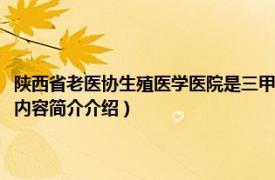 陕西省老医协生殖医学医院是三甲医院吗（陕西省老医协生殖医学医院相关内容简介介绍）