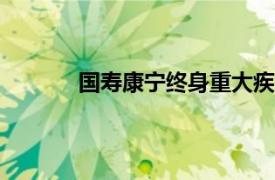 国寿康宁终身重大疾病保险2012版保险条例