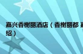 嘉兴香榭丽酒店（香榭丽都 嘉兴市香榭丽都楼盘相关内容简介介绍）