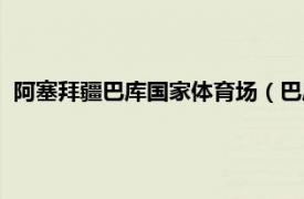 阿塞拜疆巴库国家体育场（巴库国家体育场相关内容简介介绍）