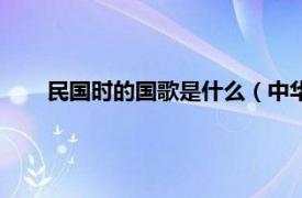 民国时的国歌是什么（中华民国国歌相关内容简介介绍）