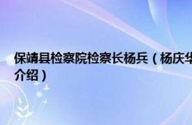 保靖县检察院检察长杨兵（杨庆华 保靖县人民检察院检察长相关内容简介介绍）