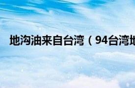 地沟油来自台湾（94台湾地沟油事件相关内容简介介绍）