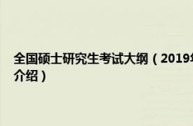 全国硕士研究生考试大纲（2019年全国硕士研究生招生考试相关内容简介介绍）