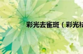 彩光去雀斑（彩光祛斑相关内容简介介绍）