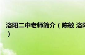 洛阳二中老师简介（陈敏 洛阳市第二中学教师相关内容简介介绍）