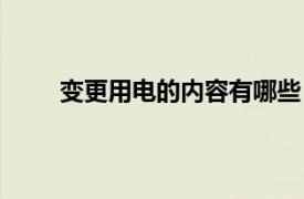 变更用电的内容有哪些（电改相关内容简介介绍）