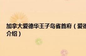 加拿大爱德华王子岛省首府（爱德华王子岛 加拿大东部岛屿相关内容简介介绍）