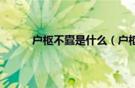 户枢不蠹是什么（户枢不蠹相关内容简介介绍）