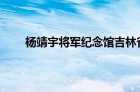 杨靖宇将军纪念馆吉林省靖宇县杨靖宇将军纪念馆