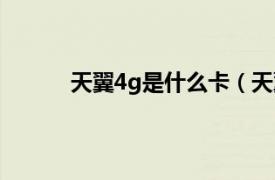 天翼4g是什么卡（天翼4g相关内容简介介绍）