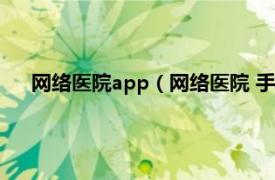 网络医院app（网络医院 手机应用软件相关内容简介介绍）