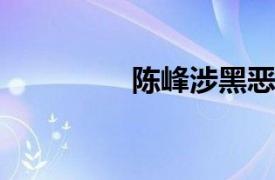 陈峰涉黑恶犯罪逃犯简介