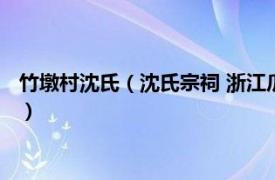 竹墩村沈氏（沈氏宗祠 浙江瓜沥长巷沈氏宗祠相关内容简介介绍）