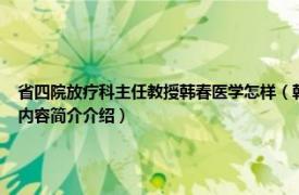 省四院放疗科主任教授韩春医学怎样（韩春 河北医科大学第四医院放疗科主任医师相关内容简介介绍）