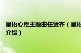 星语心愿主题曲任贤齐（星语心愿 任贤齐演唱歌曲相关内容简介介绍）