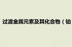 过渡金属元素及其化合物（铂 过渡金属元素相关内容简介介绍）