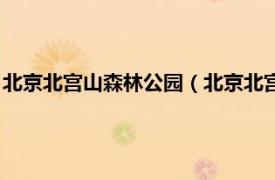 北京北宫山森林公园（北京北宫国家森林公园相关内容简介介绍）