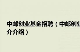 中邮创业基金招聘（中邮创业基金管理股份有限公司相关内容简介介绍）