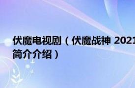 伏魔电视剧（伏魔战神 2021年佟乐执导并主演的电影相关内容简介介绍）