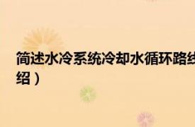 简述水冷系统冷却水循环路线（循环水冷却系统相关内容简介介绍）