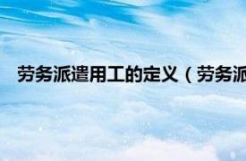 劳务派遣用工的定义（劳务派遣 用工形式相关内容简介介绍）