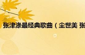 张津涤最经典歌曲（尘世美 张津涤演唱歌曲相关内容简介介绍）