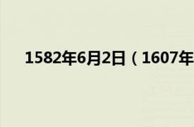 1582年6月2日（1607年2月18日相关内容简介介绍）