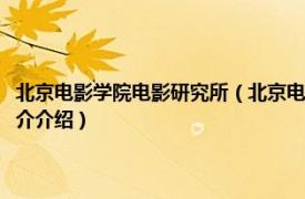 北京电影学院电影研究所（北京电影学院北京影视艺术研究基地相关内容简介介绍）