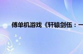 傅单机游戏《轩辕剑伍：一剑凌云山海情》相关内容介绍