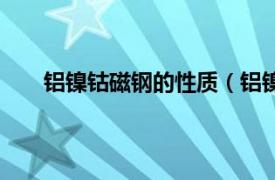 铝镍钴磁钢的性质（铝镍钴磁铁相关内容简介介绍）