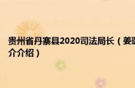 贵州省丹寨县2020司法局长（姜璐 贵州省丹寨县司法局副局长相关内容简介介绍）