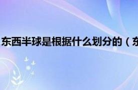 东西半球是根据什么划分的（东西半球的划分相关内容简介介绍）