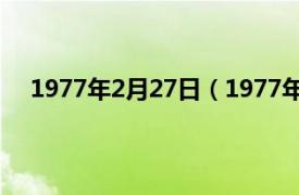 1977年2月27日（1977年2月28日相关内容简介介绍）