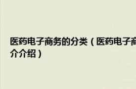 医药电子商务的分类（医药电子商务 医药相关交易的电子商务相关内容简介介绍）