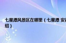 七星潭风景区在哪里（七星潭 安徽省黄山云谷景区七星潭相关内容简介介绍）