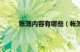 账簿内容有哪些（帐簿形式相关内容简介介绍）