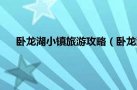 卧龙湖小镇旅游攻略（卧龙湖风情小镇相关内容简介介绍）