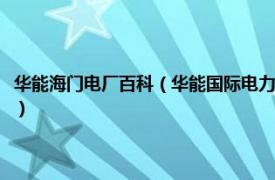 华能海门电厂百科（华能国际电力股份有限公司海门电厂相关内容简介介绍）