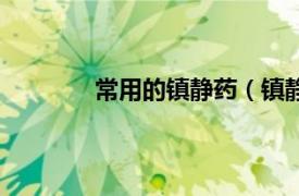 常用的镇静药（镇静药相关内容简介介绍）