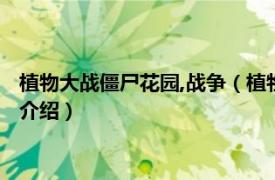 植物大战僵尸花园,战争（植物大战僵尸：花园战争相关内容简介介绍）