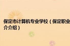 保定市计算机专业学校（保定职业技术学院计算机信息管理专业相关内容简介介绍）