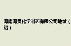 海南海灵化学制药有限公司地址（海南海灵制药厂有限公司相关内容简介介绍）