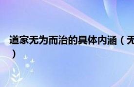 道家无为而治的具体内涵（无为而治 道家思想相关内容简介介绍）